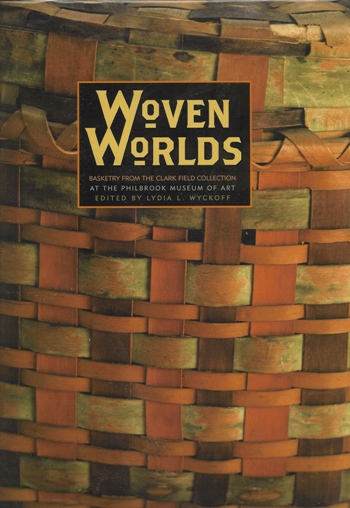 Wyckoff, Lydia - Woven Worlds: Basketry from the Clark Field Collection