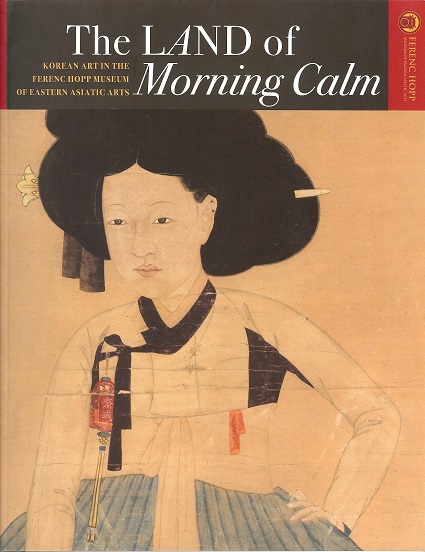 Mecsi, Beatrix - Land of the Morning Calm. Korean Art in the Ferenc Hopp Museum of Eastern Asiatic Art