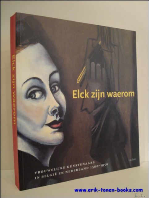 ELCK ZIJN WAEROM. VROUWELIJKE KUNSTENAARS IN BELGIE EN NEDERLAND 1500-1950 - VAN DER STIGHELEN, Katlijne; WESTEN, Mirjam e.a.