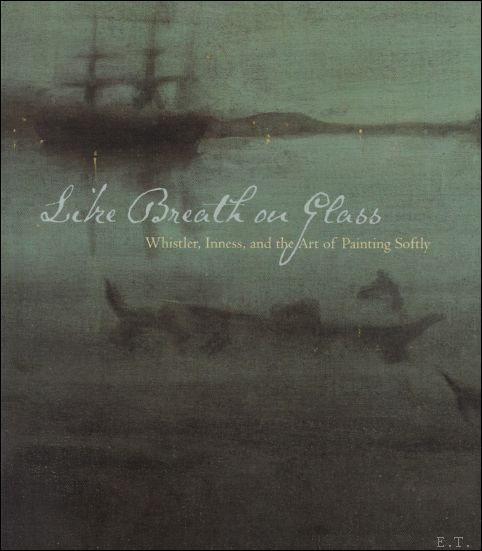 Like Breath on Glass : Whistler, Inness, and the Art of Painting Softly - Simpson, Marc,  Corn, Wanda M., Hartley, Cody,  Lewis, Michael J.