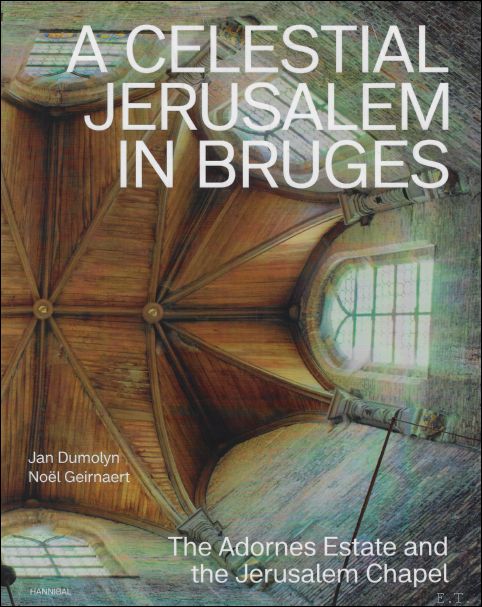 Celestial Jerusalem in Bruges - The Adornes Estate and the Jerusalem Chapel - Jan Dumolyn & No l Geirnaert