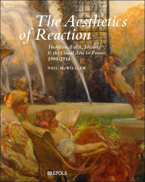 Aesthetics of Reaction. Tradition, Faith, Identity, and the Visual Arts in France, 1900-1914 - Neil McWilliam